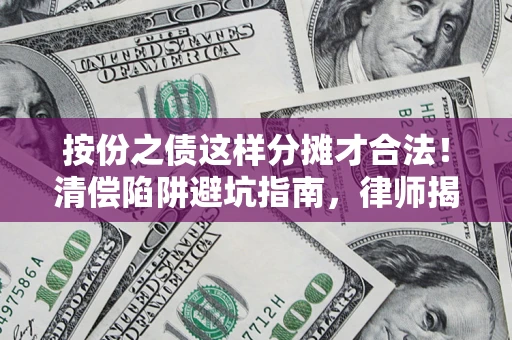 武汉按份之债这样分摊才合法！清偿陷阱避坑指南，律师揭秘关键条款