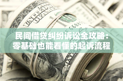 武汉民间借贷纠纷诉讼全攻略:零基础也能看懂的起诉流程与证据整理指南 武汉民间借贷纠纷诉讼全攻略:零基础也能看懂的起诉流程与证据整理指南