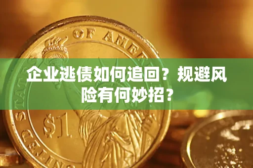 武汉企业逃债如何追回？规避风险有何妙招？