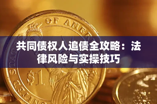 武汉共同债权人追债全攻略：法律风险与实操技巧