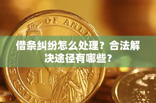 武汉借条纠纷怎么处理？合法解决途径有哪些？