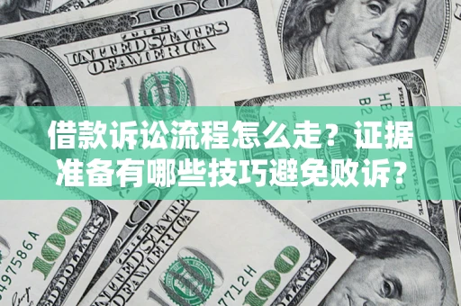 武汉借款诉讼流程怎么走？证据准备有哪些技巧避免败诉？