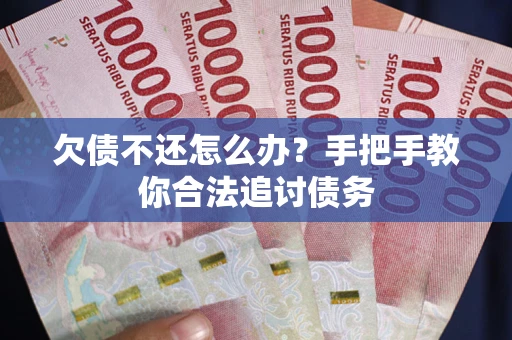 武汉欠债不还怎么办？手把手教你合法追讨债务