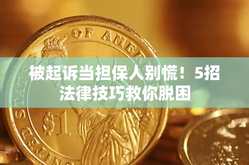 武汉被起诉当担保人别慌！5招法律技巧救你脱困