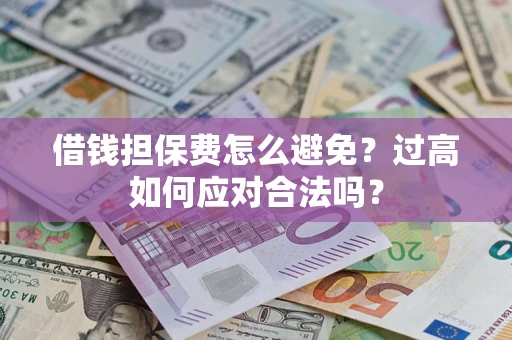 武汉借钱担保费怎么避免？过高如何应对合法吗？