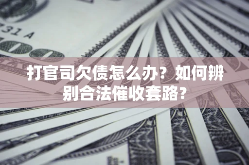 武汉打官司欠债怎么办？如何辨别合法催收套路？
