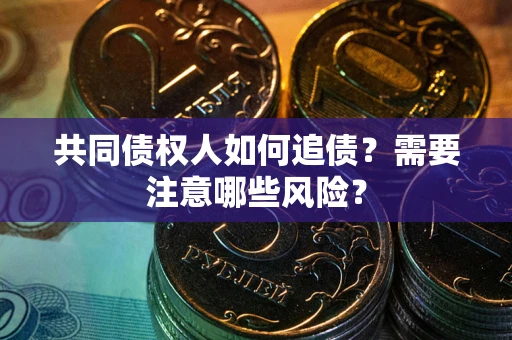 武汉共同债权人如何追债？需要注意哪些风险？