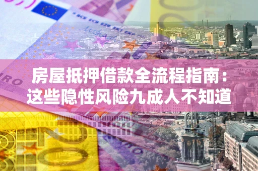 武汉房屋抵押借款全流程指南：这些隐性风险九成人不知道