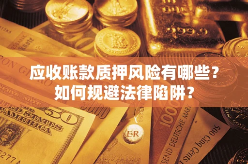 武汉应收账款质押风险有哪些？如何规避法律陷阱？