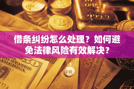 武汉借条纠纷怎么处理？如何避免法律风险有效解决？