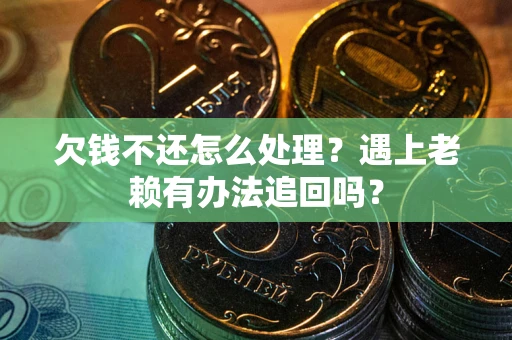武汉欠钱不还怎么处理？遇上老赖有办法追回吗？