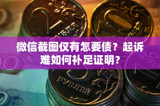 武汉微信截图仅有怎要债？起诉难如何补足证明？