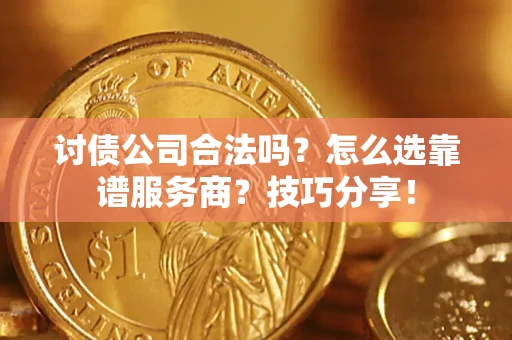 武汉讨债公司合法吗？怎么选靠谱服务商？技巧分享！