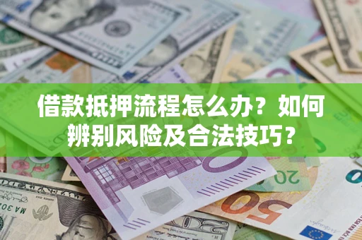 武汉借款抵押流程怎么办？如何辨别风险及合法技巧？