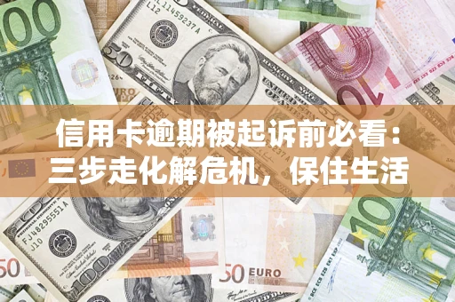 武汉信用卡逾期被起诉前必看：三步走化解危机，保住生活尊严