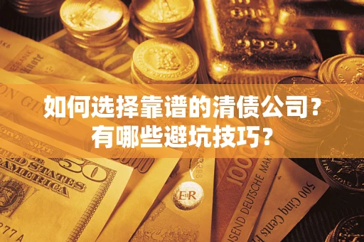 武汉如何选择靠谱的清债公司？有哪些避坑技巧？