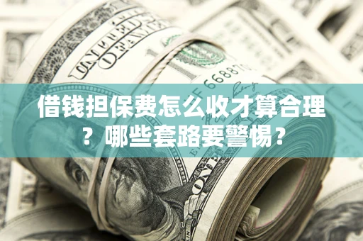 武汉借钱担保费怎么收才算合理？哪些套路要警惕？