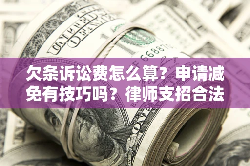 武汉欠条诉讼费怎么算？申请减免有技巧吗？律师支招合法省钱