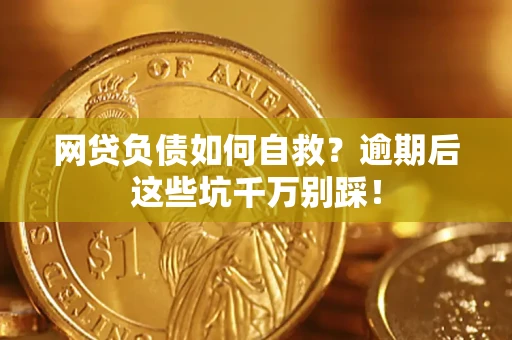 武汉网贷负债如何自救？逾期后这些坑千万别踩！