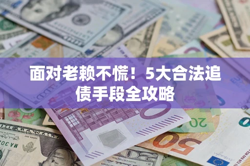 武汉面对老赖不慌！5大合法追债手段全攻略
