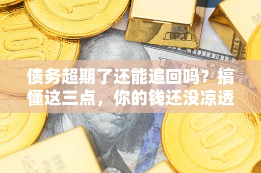 武汉债务超期了还能追回吗？搞懂这三点，你的钱还没凉透