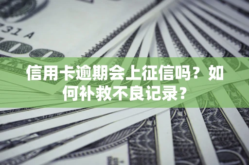 武汉信用卡逾期会上征信吗？如何补救不良记录？