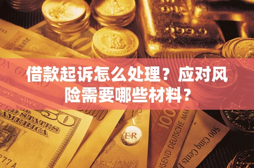 武汉借款起诉怎么处理？应对风险需要哪些材料？