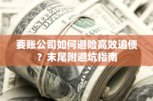 武汉要账公司如何避险高效追债？末尾附避坑指南