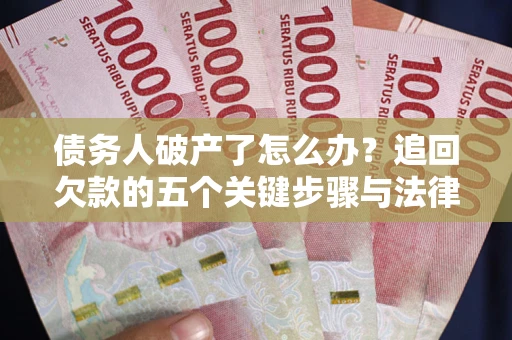 武汉债务人破产了怎么办？追回欠款的五个关键步骤与法律策略