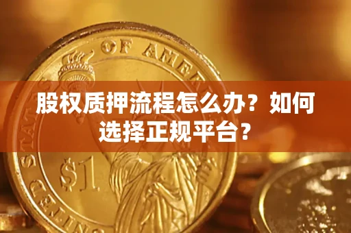 武汉股权质押流程怎么办？如何选择正规平台？
