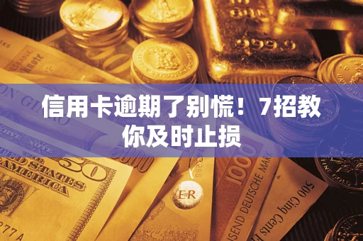 武汉信用卡逾期了别慌！7招教你及时止损