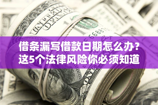 武汉借条漏写借款日期怎么办？这5个法律风险你必须知道