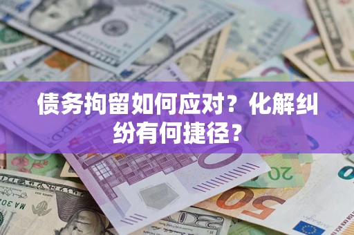 武汉债务拘留如何应对？化解纠纷有何捷径？