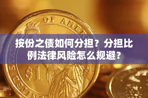 武汉按份之债如何分担？分担比例法律风险怎么规避？