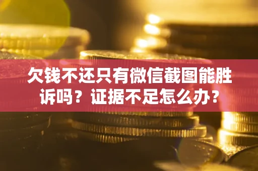 武汉欠钱不还只有微信截图能胜诉吗？证据不足怎么办？