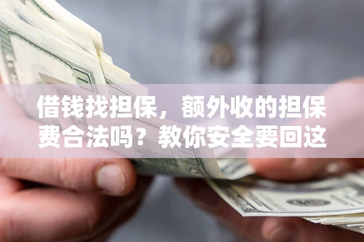 武汉借钱找担保，额外收的担保费合法吗？教你安全要回这笔钱