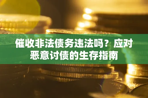武汉催收非法债务违法吗？应对恶意讨债的生存指南
