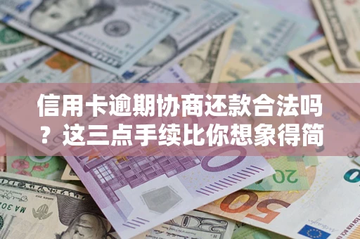 武汉信用卡逾期协商还款合法吗？这三点手续比你想象得简单