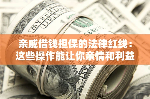 武汉亲戚借钱担保的法律红线：这些操作能让你亲情和利益两不误