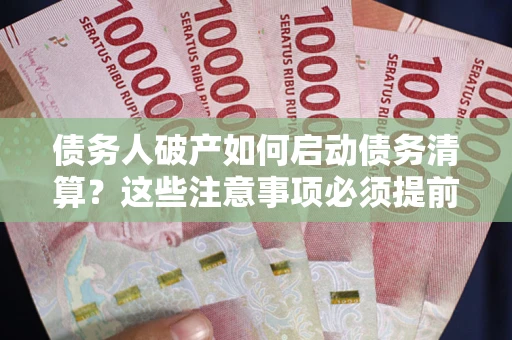 武汉债务人破产如何启动债务清算？这些注意事项必须提前知道