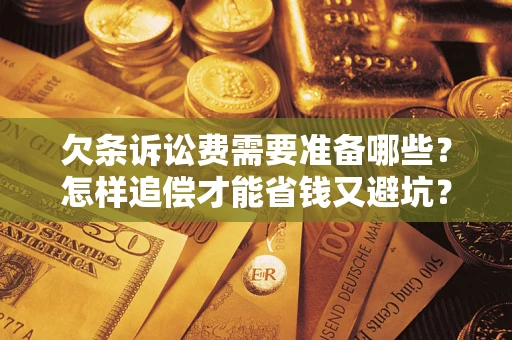 武汉欠条诉讼费需要准备哪些？怎样追偿才能省钱又避坑？