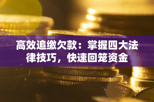 武汉高效追缴欠款：掌握四大法律技巧，快速回笼资金