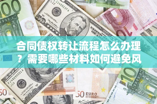 武汉合同债权转让流程怎么办理？需要哪些材料如何避免风险？