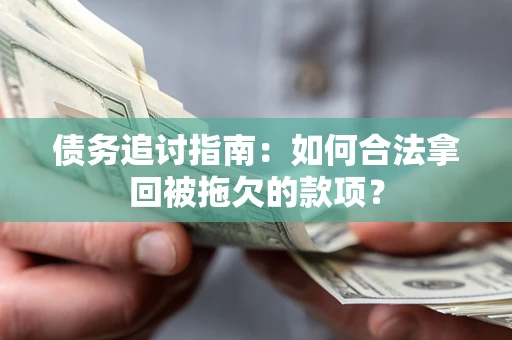 武汉债务追讨指南：如何合法拿回被拖欠的款项？