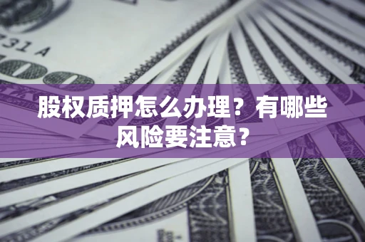 武汉股权质押怎么办理？有哪些风险要注意？