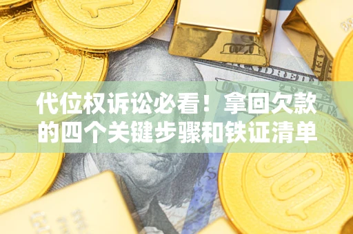 武汉代位权诉讼必看!拿回欠款的四个关键步骤和铁证清单 武汉代位权诉讼必看!拿回欠款的四个关键步骤和铁证清单