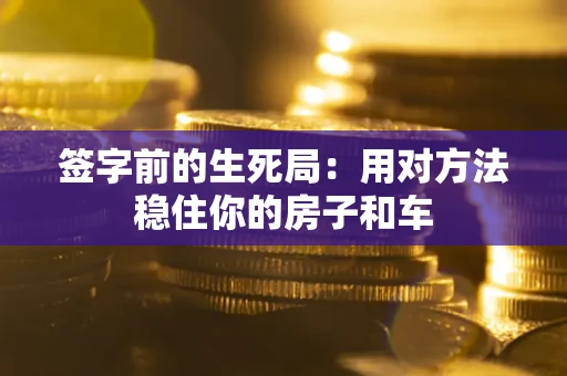 武汉签字前的生死局：用对方法稳住你的房子和车
