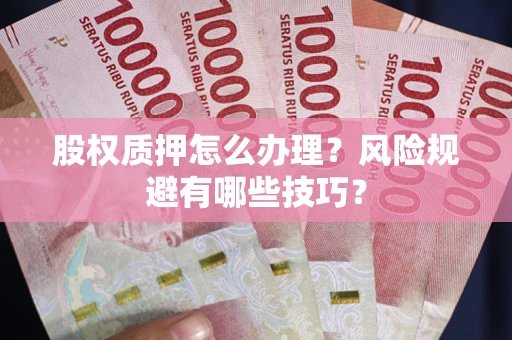 武汉股权质押怎么办理？风险规避有哪些技巧？
