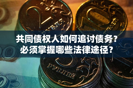 武汉共同债权人如何追讨债务？必须掌握哪些法律途径？
