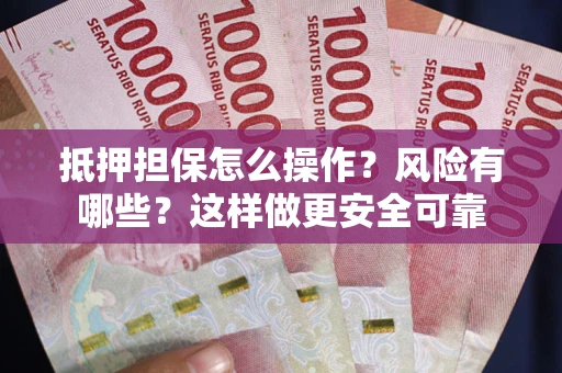 武汉抵押担保怎么操作？风险有哪些？这样做更安全可靠